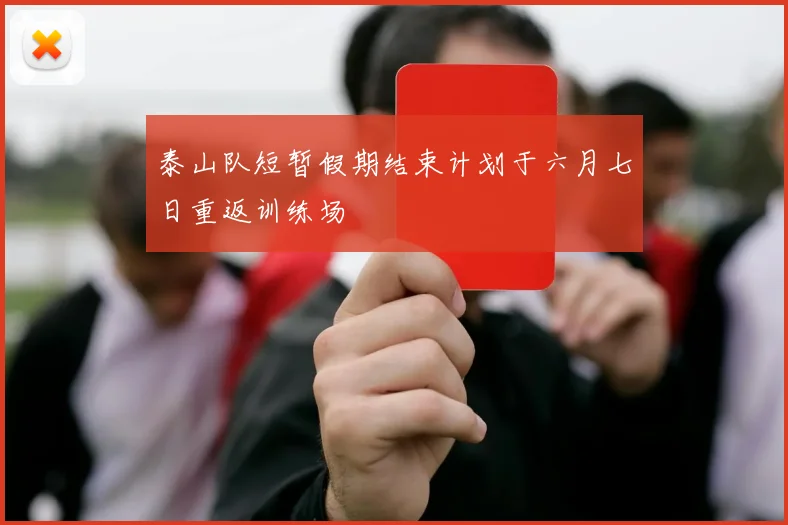 泰山队短暂假期结束计划于六月七日重返训练场