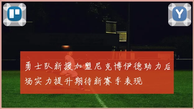 勇士队新援加盟尼克博伊德助力后场实力提升期待新赛季表现