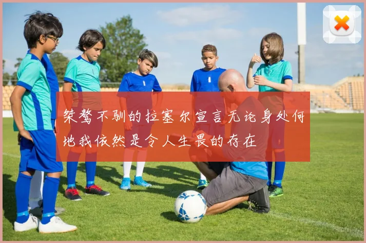 桀骜不驯的拉塞尔宣言无论身处何地我依然是令人生畏的存在