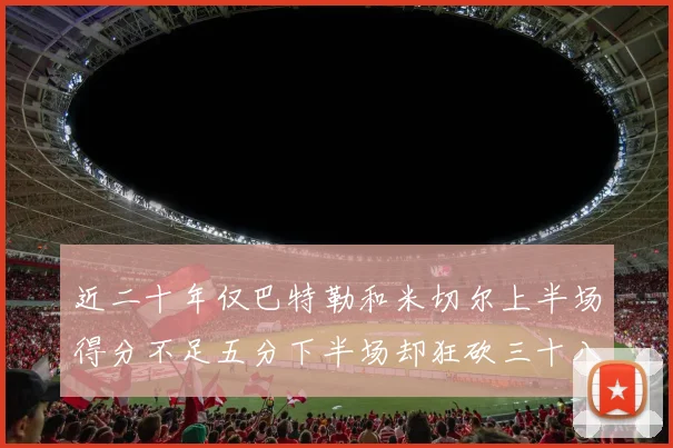 近二十年仅巴特勒和米切尔上半场得分不足五分下半场却狂砍三十八分