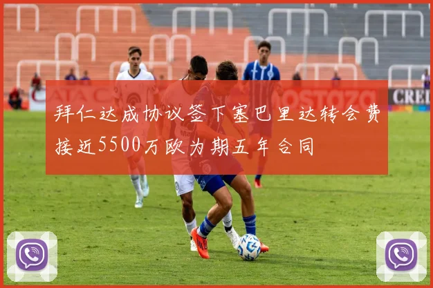 拜仁达成协议签下塞巴里达转会费接近5500万欧为期五年合同