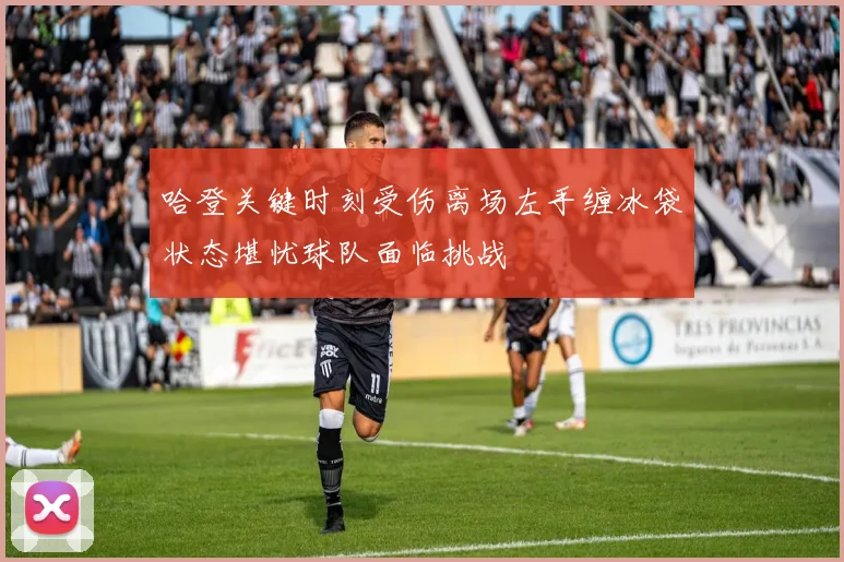 哈登关键时刻受伤离场左手缠冰袋状态堪忧球队面临挑战