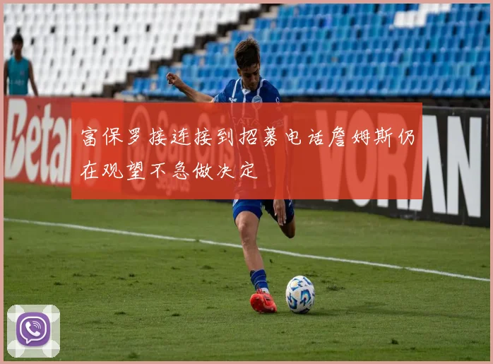 富保罗接连接到招募电话詹姆斯仍在观望不急做决定