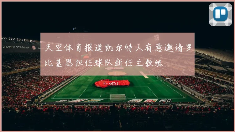 天空体育报道凯尔特人有意邀请罗比基恩担任球队新任主教练