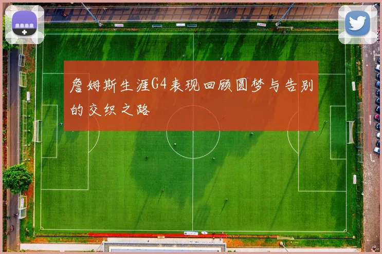 詹姆斯生涯G4表现回顾圆梦与告别的交织之路